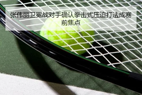 张伟丽卫冕战对手确认拳击式压迫打法成赛前焦点