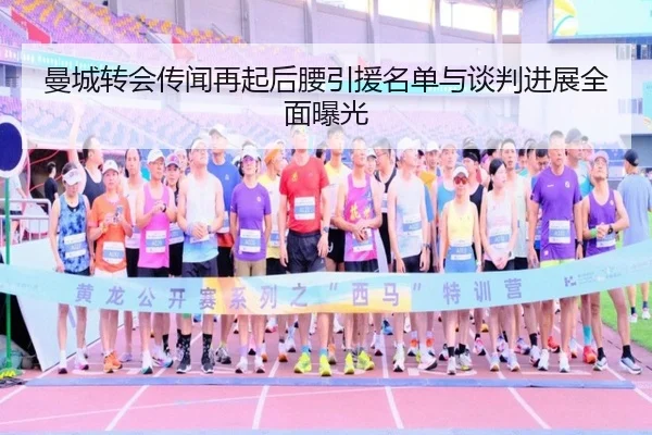 曼城转会传闻再起后腰引援名单与谈判进展全面曝光